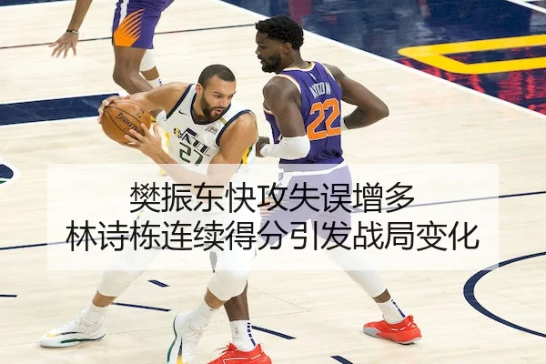 樊振东快攻失误增多 林诗栋连续得分引发战局变化